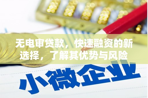 施秉无电审贷款，快速融资的新选择，了解其优势与风险
