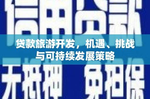 施秉贷款旅游开发，机遇、挑战与可持续发展策略