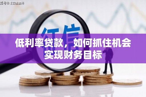 施秉低利率贷款，如何抓住机会实现财务目标