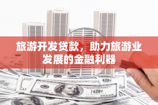 施秉旅游开发贷款，助力旅游业发展的金融利器