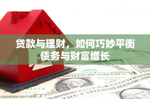 施秉贷款与理财，如何巧妙平衡债务与财富增长
