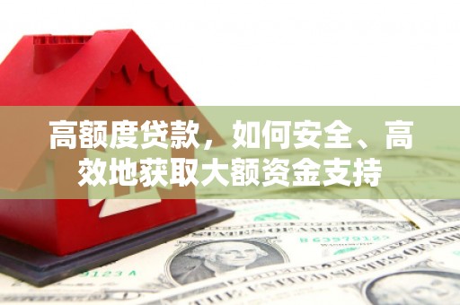 施秉高额度贷款，如何安全、高效地获取大额资金支持