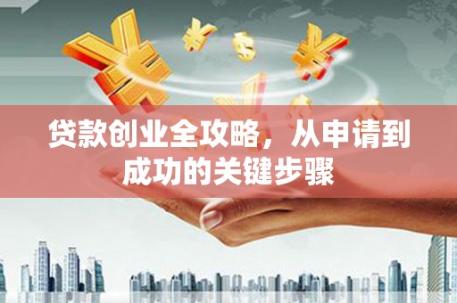 施秉贷款创业全攻略，从申请到成功的关键步骤