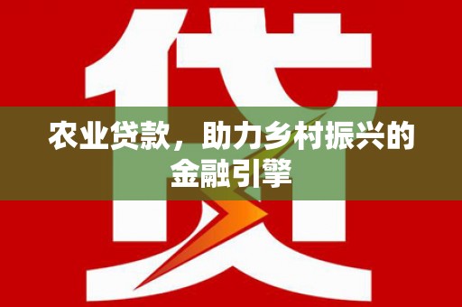 施秉农业贷款，助力乡村振兴的金融引擎