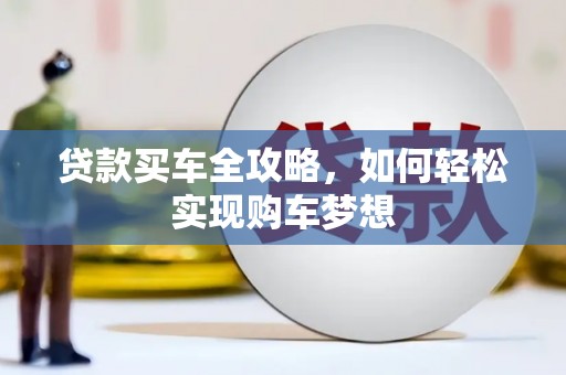 施秉贷款买车全攻略，如何轻松实现购车梦想