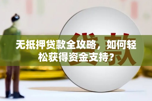 施秉无抵押贷款全攻略，如何轻松获得资金支持？
