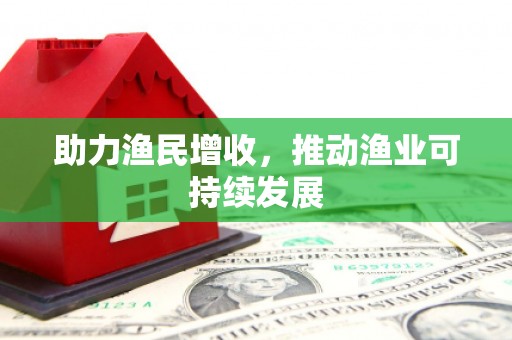 施秉助力渔民增收，推动渔业可持续发展