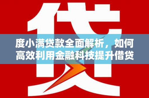 施秉度小满贷款全面解析，如何高效利用金融科技提升借贷体验