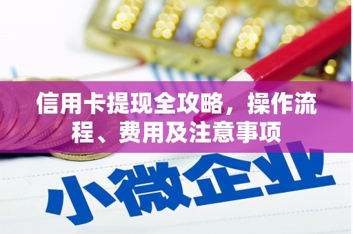 施秉信用卡提现全攻略，操作流程、费用及注意事项