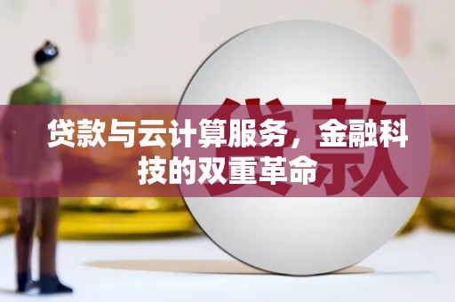 施秉贷款与云计算服务，金融科技的双重革命