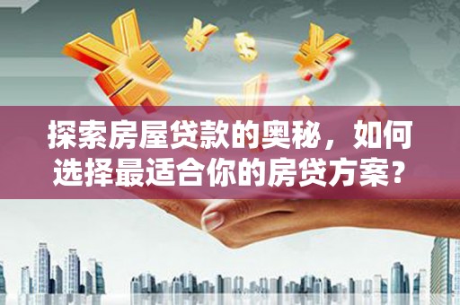 施秉探索房屋贷款的奥秘，如何选择最适合你的房贷方案？