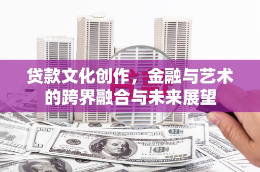 施秉贷款文化创作，金融与艺术的跨界融合与未来展望