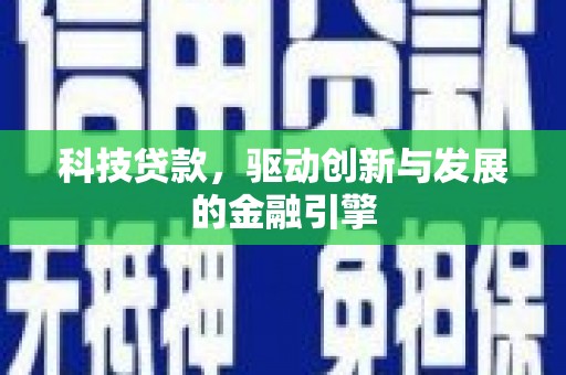 施秉科技贷款，驱动创新与发展的金融引擎