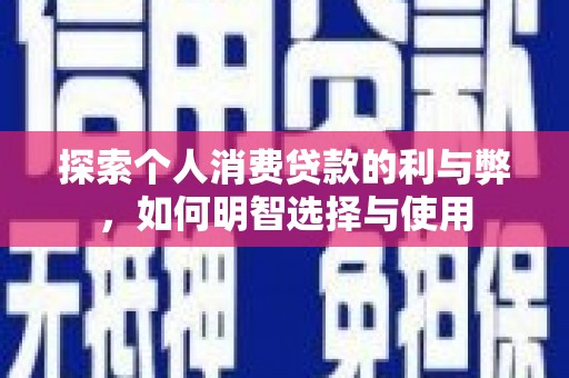 施秉探索个人消费贷款的利与弊，如何明智选择与使用