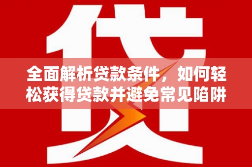 施秉全面解析贷款条件，如何轻松获得贷款并避免常见陷阱