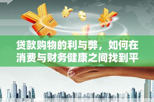 施秉贷款购物的利与弊，如何在消费与财务健康之间找到平衡