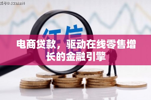 施秉电商贷款，驱动在线零售增长的金融引擎
