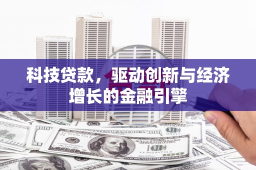 施秉科技贷款，驱动创新与经济增长的金融引擎