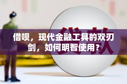 施秉借呗，现代金融工具的双刃剑，如何明智使用？