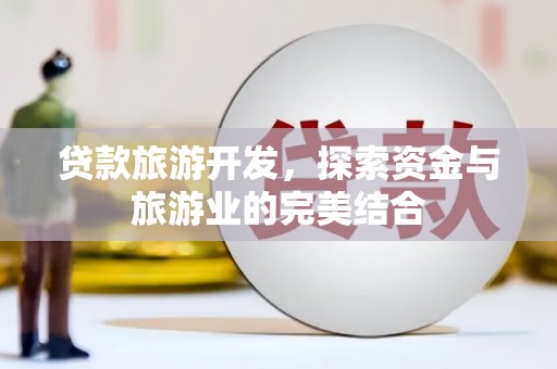施秉贷款旅游开发，探索资金与旅游业的完美结合