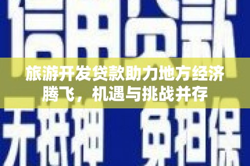 施秉旅游开发贷款助力地方经济腾飞，机遇与挑战并存