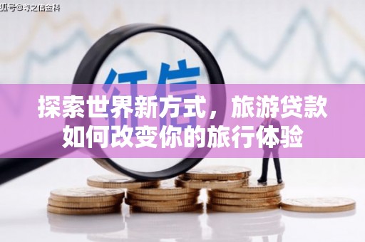 施秉探索世界新方式，旅游贷款如何改变你的旅行体验