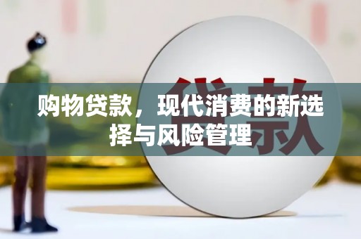施秉购物贷款，现代消费的新选择与风险管理
