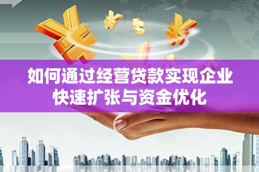 施秉如何通过经营贷款实现企业快速扩张与资金优化