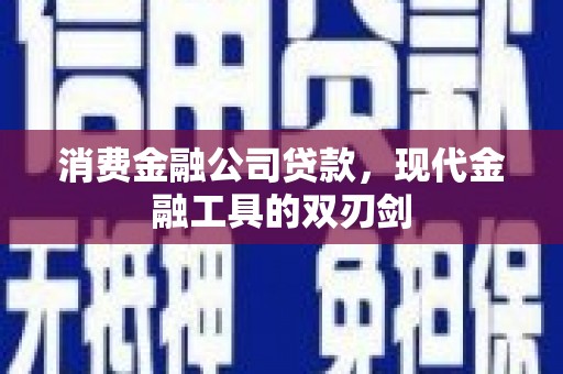 施秉消费金融公司贷款，现代金融工具的双刃剑