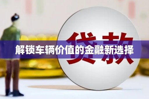 施秉解锁车辆价值的金融新选择