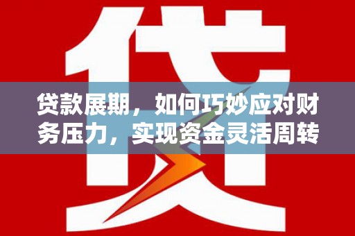 施秉贷款展期，如何巧妙应对财务压力，实现资金灵活周转