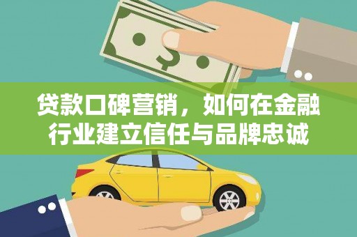 施秉贷款口碑营销，如何在金融行业建立信任与品牌忠诚