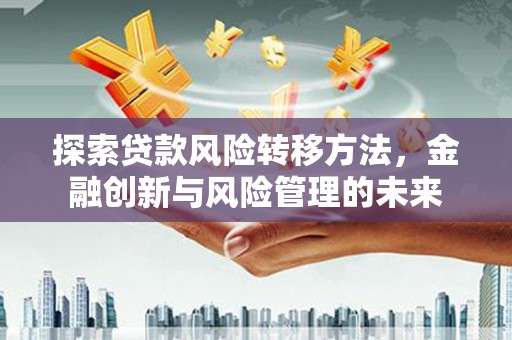施秉探索贷款风险转移方法，金融创新与风险管理的未来