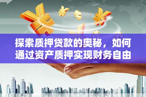 施秉探索质押贷款的奥秘，如何通过资产质押实现财务自由