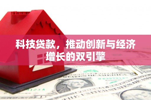 施秉科技贷款，推动创新与经济增长的双引擎