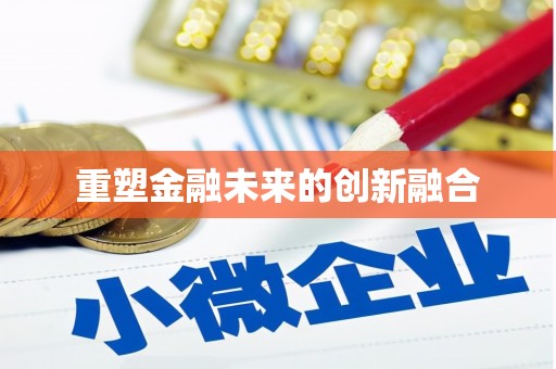 施秉重塑金融未来的创新融合