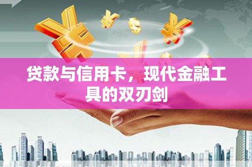 施秉贷款与信用卡，现代金融工具的双刃剑