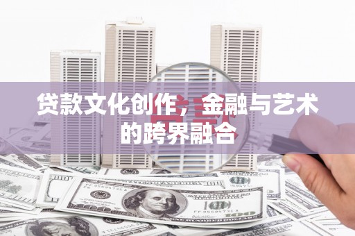 施秉贷款文化创作，金融与艺术的跨界融合