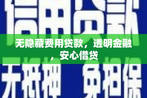 施秉无隐藏费用贷款，透明金融，安心借贷