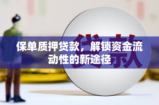 施秉保单质押贷款，解锁资金流动性的新途径