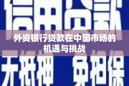 施秉外资银行贷款在中国市场的机遇与挑战