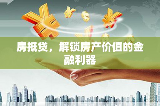 施秉房抵贷，解锁房产价值的金融利器
