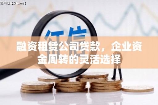 施秉融资租赁公司贷款，企业资金周转的灵活选择