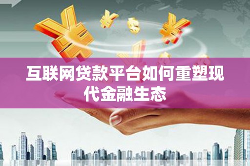 施秉互联网贷款平台如何重塑现代金融生态