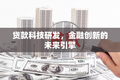 施秉贷款科技研发，金融创新的未来引擎