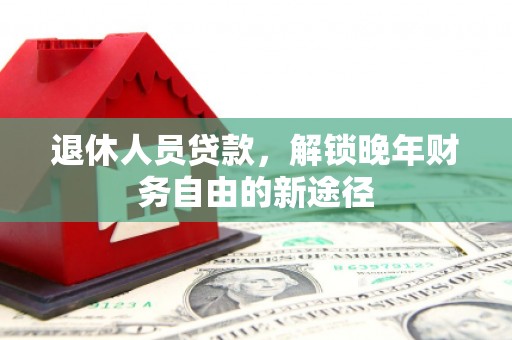 施秉退休人员贷款，解锁晚年财务自由的新途径