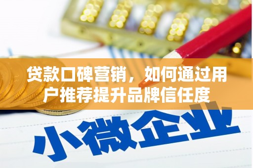 施秉贷款口碑营销，如何通过用户推荐提升品牌信任度