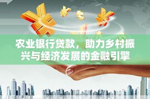 施秉农业银行贷款，助力乡村振兴与经济发展的金融引擎