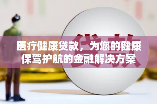 施秉医疗健康贷款，为您的健康保驾护航的金融解决方案