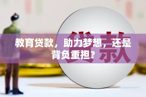 施秉教育贷款，助力梦想，还是背负重担？